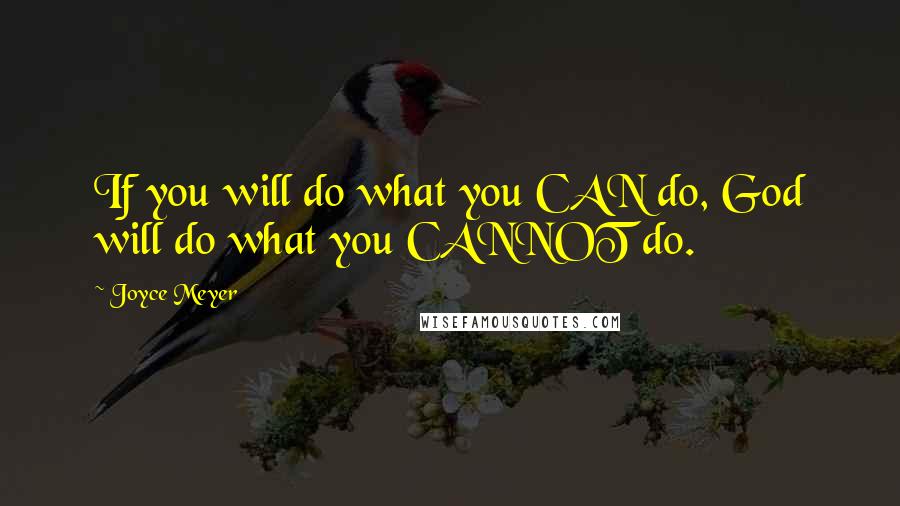 Joyce Meyer Quotes: If you will do what you CAN do, God will do what you CANNOT do.