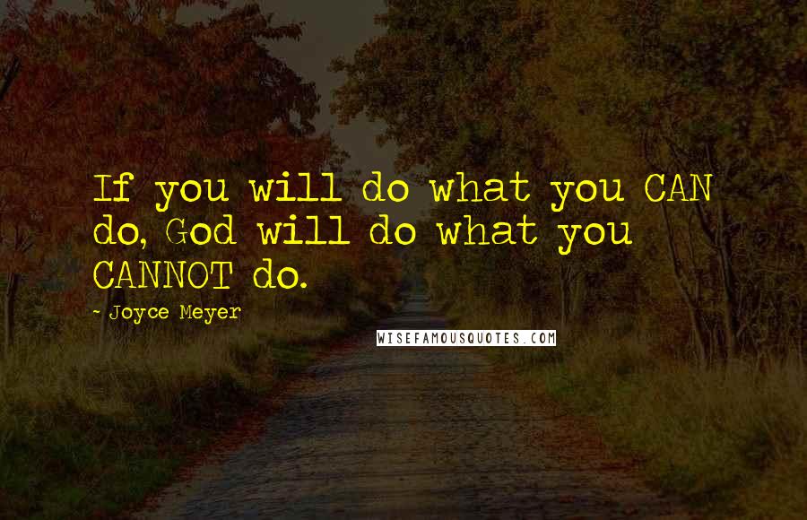 Joyce Meyer Quotes: If you will do what you CAN do, God will do what you CANNOT do.