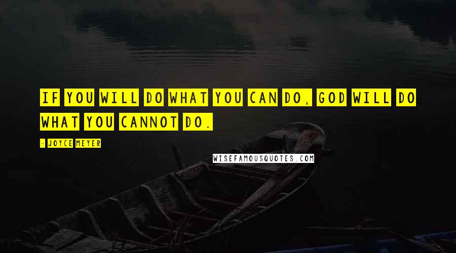 Joyce Meyer Quotes: If you will do what you CAN do, God will do what you CANNOT do.