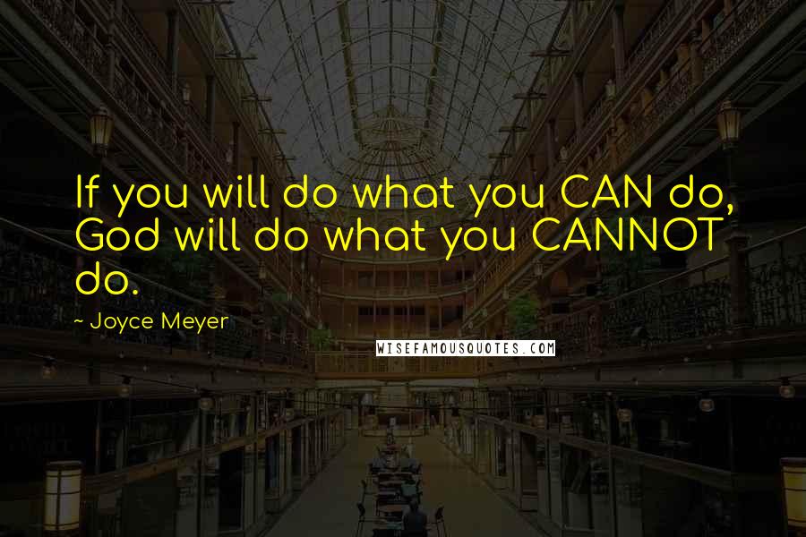 Joyce Meyer Quotes: If you will do what you CAN do, God will do what you CANNOT do.