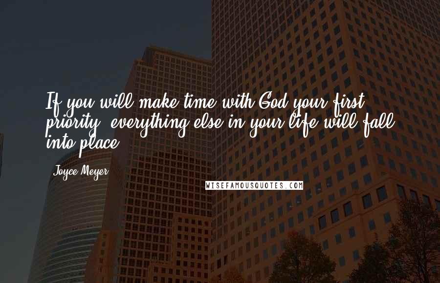 Joyce Meyer Quotes: If you will make time with God your first priority, everything else in your life will fall into place.