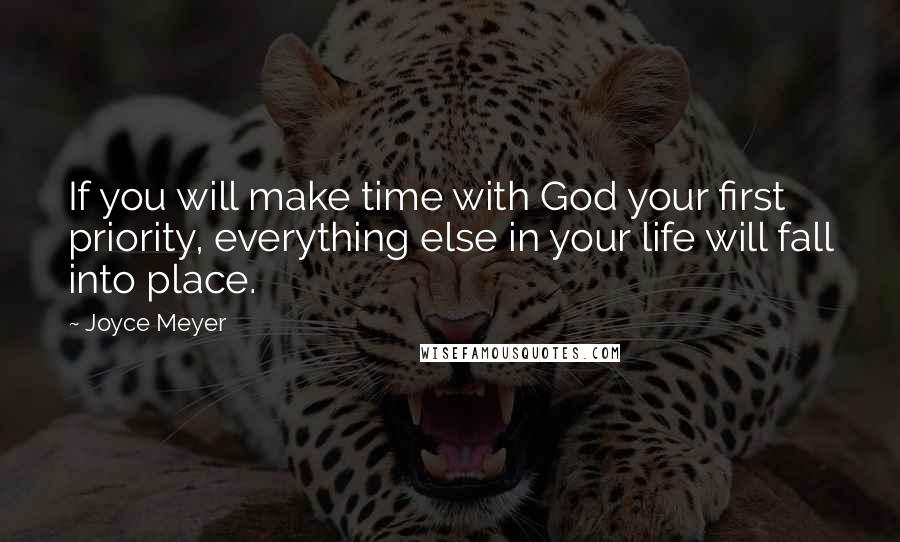 Joyce Meyer Quotes: If you will make time with God your first priority, everything else in your life will fall into place.