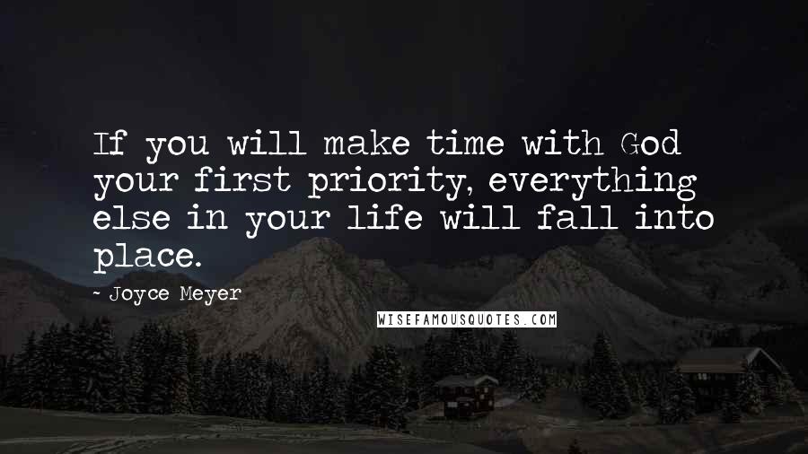 Joyce Meyer Quotes: If you will make time with God your first priority, everything else in your life will fall into place.