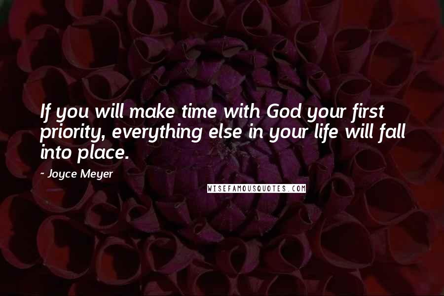 Joyce Meyer Quotes: If you will make time with God your first priority, everything else in your life will fall into place.