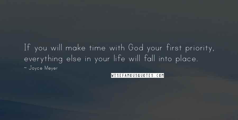 Joyce Meyer Quotes: If you will make time with God your first priority, everything else in your life will fall into place.