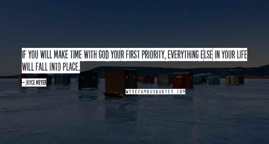 Joyce Meyer Quotes: If you will make time with God your first priority, everything else in your life will fall into place.