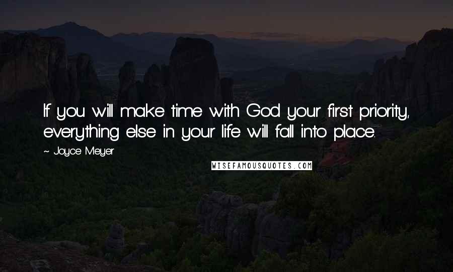 Joyce Meyer Quotes: If you will make time with God your first priority, everything else in your life will fall into place.