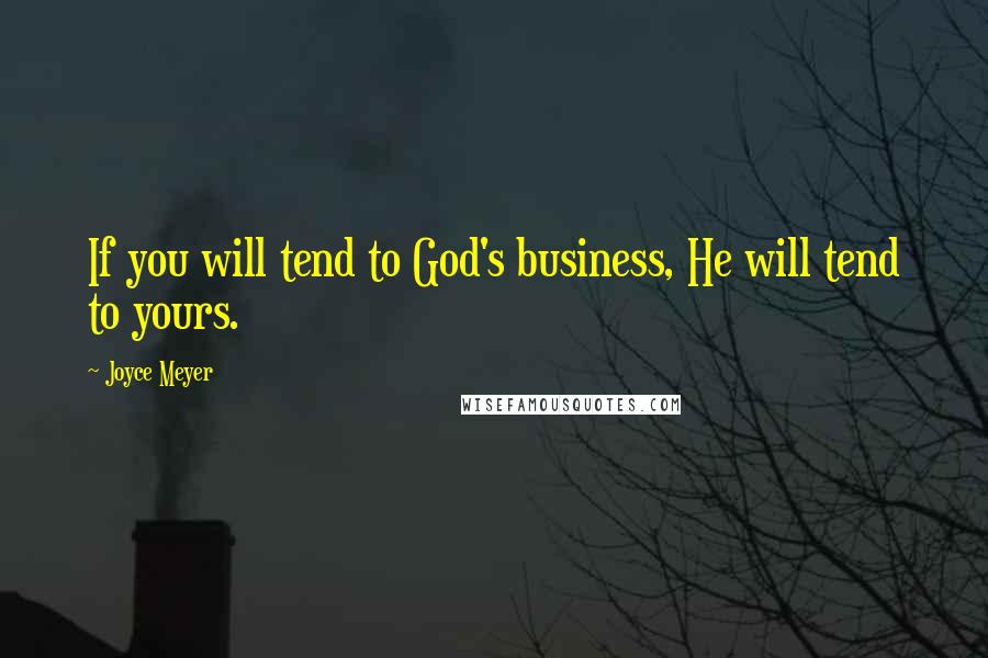 Joyce Meyer Quotes: If you will tend to God's business, He will tend to yours.