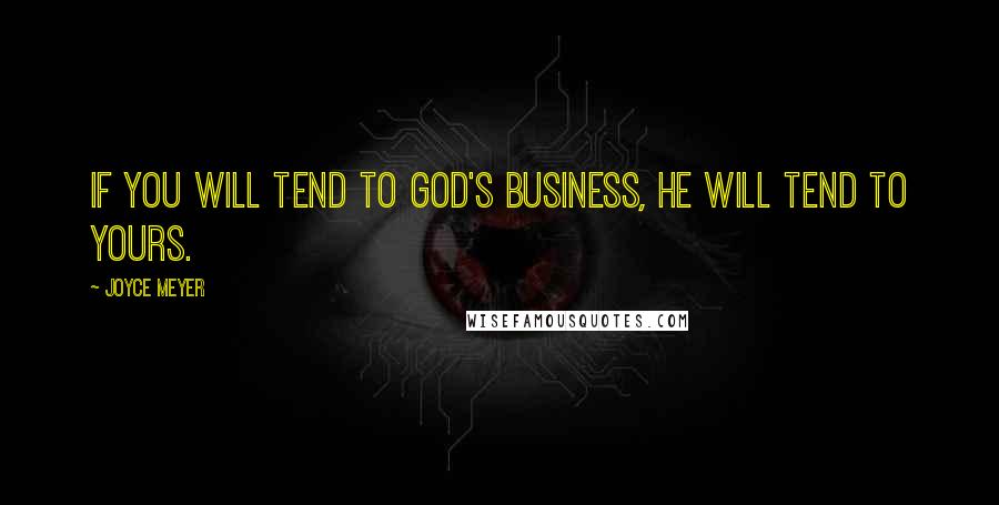 Joyce Meyer Quotes: If you will tend to God's business, He will tend to yours.