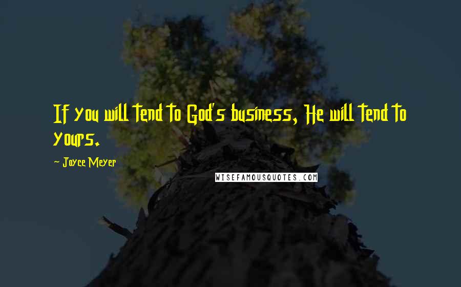 Joyce Meyer Quotes: If you will tend to God's business, He will tend to yours.