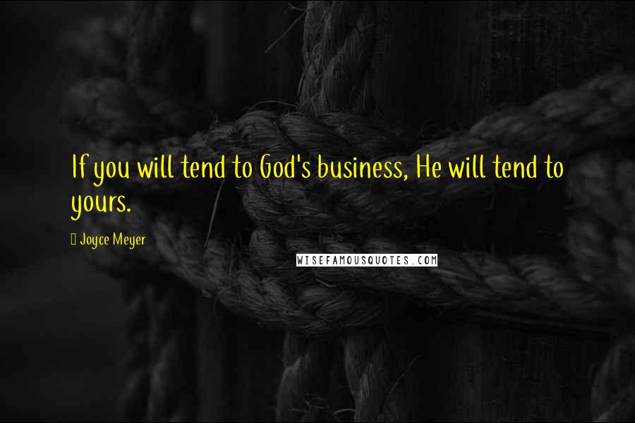 Joyce Meyer Quotes: If you will tend to God's business, He will tend to yours.