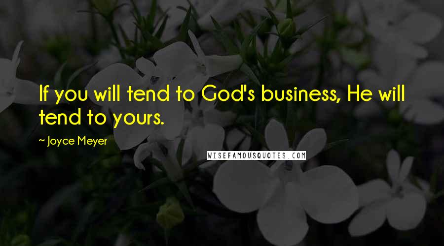 Joyce Meyer Quotes: If you will tend to God's business, He will tend to yours.