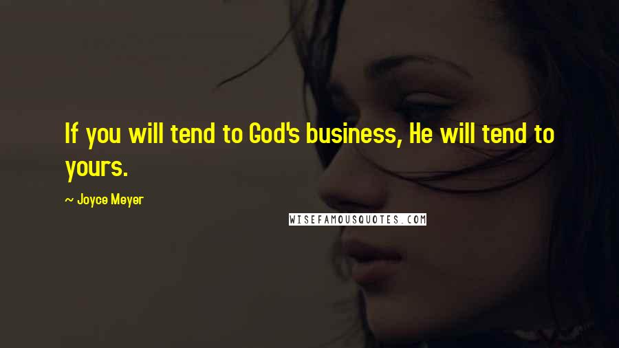 Joyce Meyer Quotes: If you will tend to God's business, He will tend to yours.