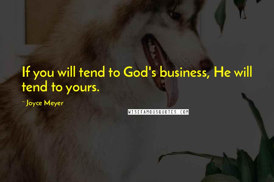 Joyce Meyer Quotes: If you will tend to God's business, He will tend to yours.