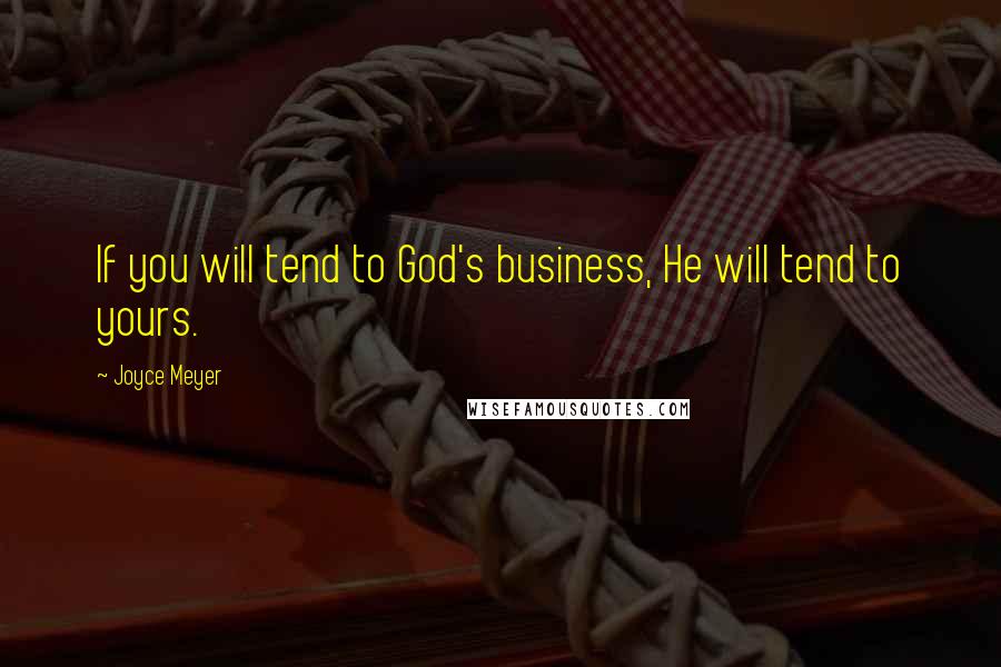 Joyce Meyer Quotes: If you will tend to God's business, He will tend to yours.