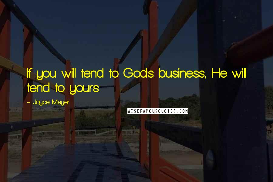 Joyce Meyer Quotes: If you will tend to God's business, He will tend to yours.