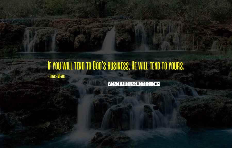 Joyce Meyer Quotes: If you will tend to God's business, He will tend to yours.