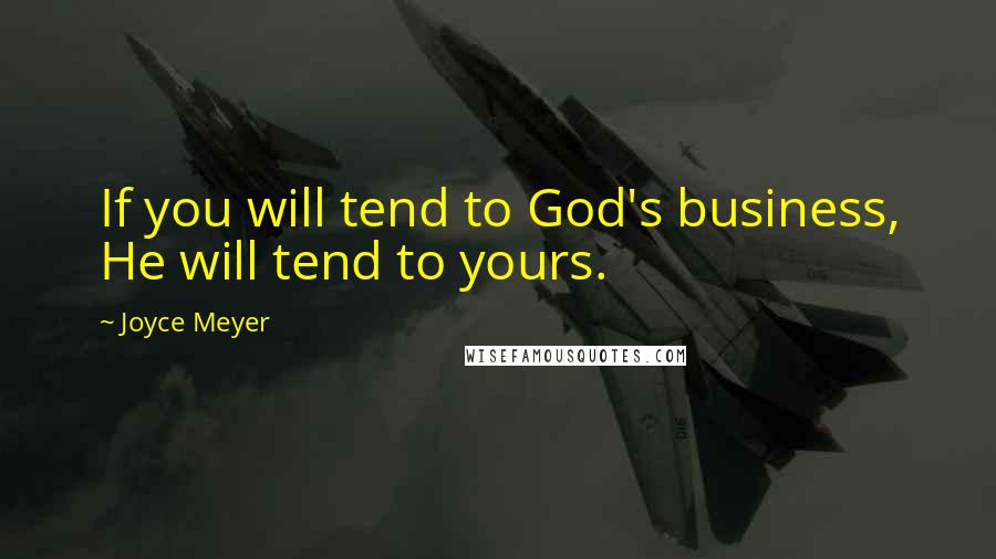 Joyce Meyer Quotes: If you will tend to God's business, He will tend to yours.