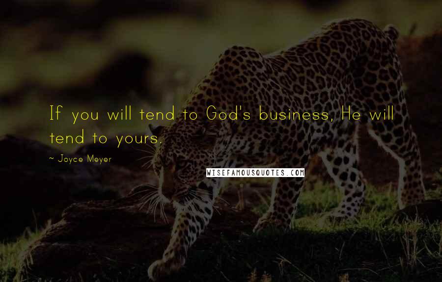 Joyce Meyer Quotes: If you will tend to God's business, He will tend to yours.