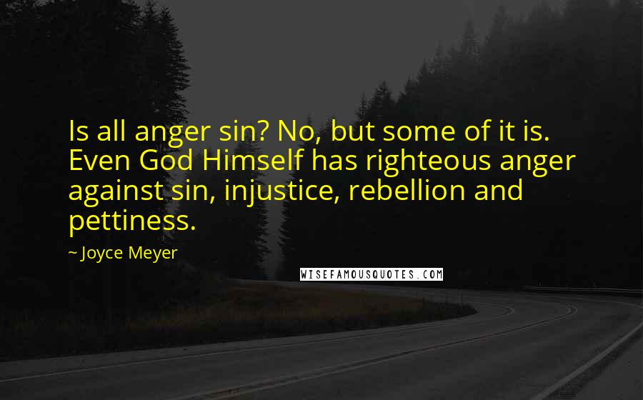 Joyce Meyer Quotes: Is all anger sin? No, but some of it is. Even God Himself has righteous anger against sin, injustice, rebellion and pettiness.