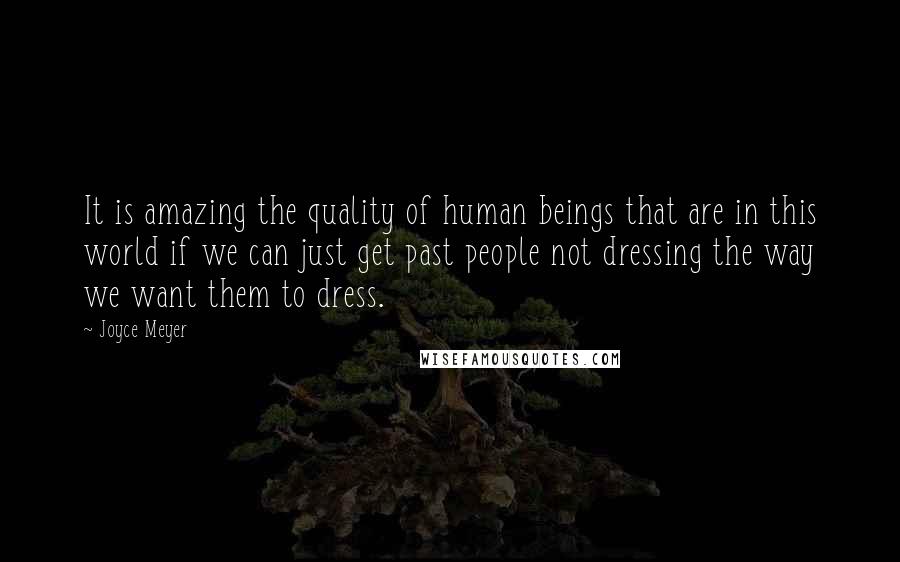 Joyce Meyer Quotes: It is amazing the quality of human beings that are in this world if we can just get past people not dressing the way we want them to dress.