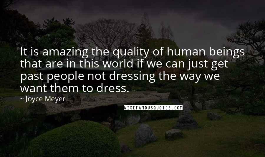 Joyce Meyer Quotes: It is amazing the quality of human beings that are in this world if we can just get past people not dressing the way we want them to dress.
