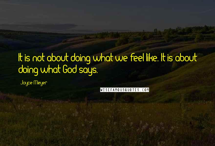 Joyce Meyer Quotes: It is not about doing what we feel like. It is about doing what God says.