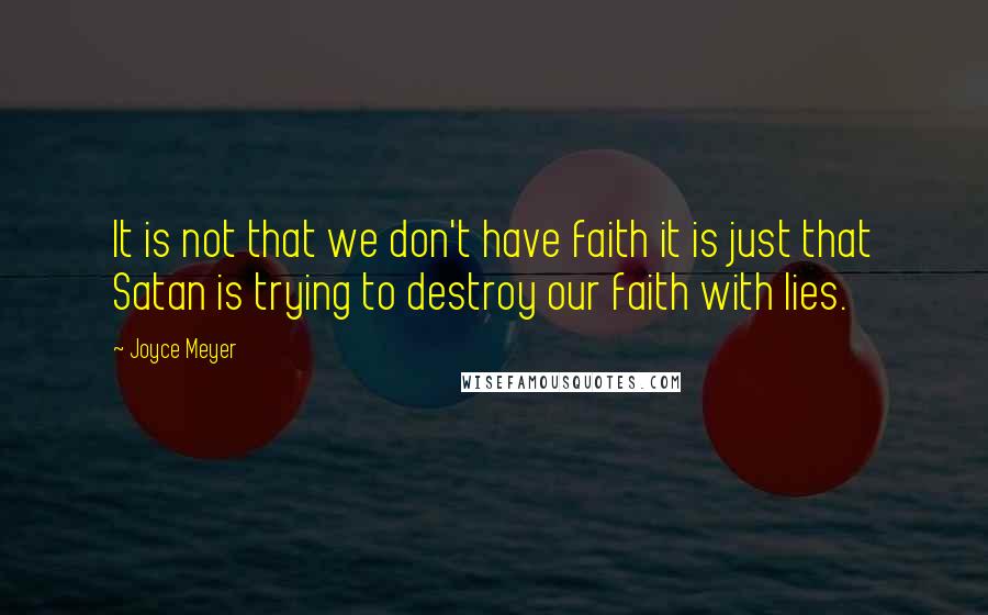 Joyce Meyer Quotes: It is not that we don't have faith it is just that Satan is trying to destroy our faith with lies.