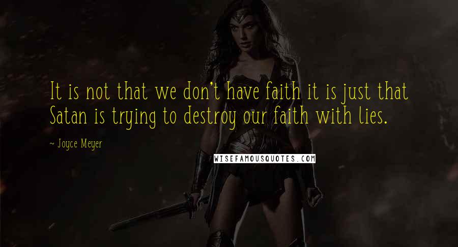 Joyce Meyer Quotes: It is not that we don't have faith it is just that Satan is trying to destroy our faith with lies.