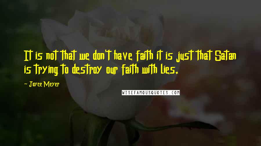 Joyce Meyer Quotes: It is not that we don't have faith it is just that Satan is trying to destroy our faith with lies.
