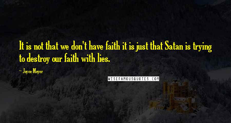 Joyce Meyer Quotes: It is not that we don't have faith it is just that Satan is trying to destroy our faith with lies.