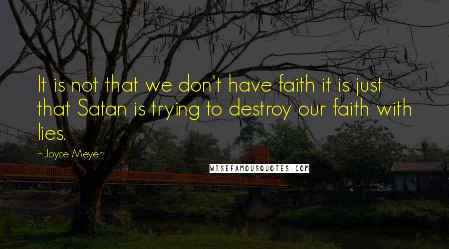 Joyce Meyer Quotes: It is not that we don't have faith it is just that Satan is trying to destroy our faith with lies.