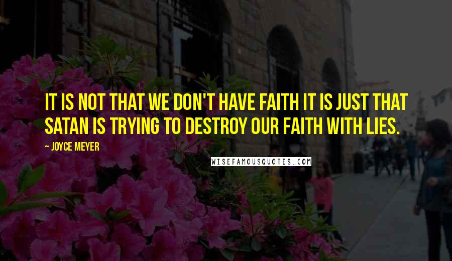 Joyce Meyer Quotes: It is not that we don't have faith it is just that Satan is trying to destroy our faith with lies.