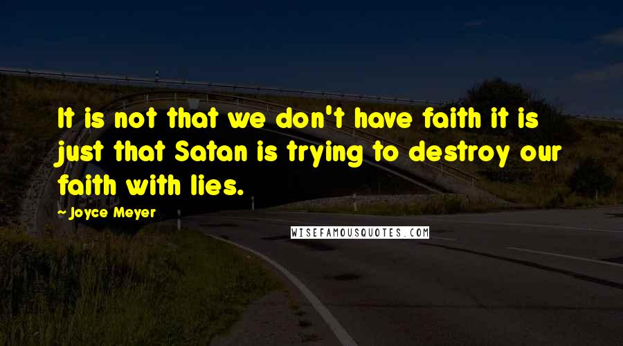 Joyce Meyer Quotes: It is not that we don't have faith it is just that Satan is trying to destroy our faith with lies.