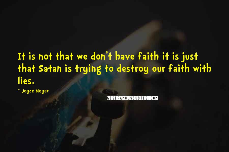 Joyce Meyer Quotes: It is not that we don't have faith it is just that Satan is trying to destroy our faith with lies.