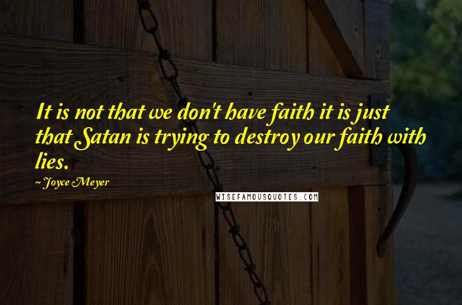 Joyce Meyer Quotes: It is not that we don't have faith it is just that Satan is trying to destroy our faith with lies.