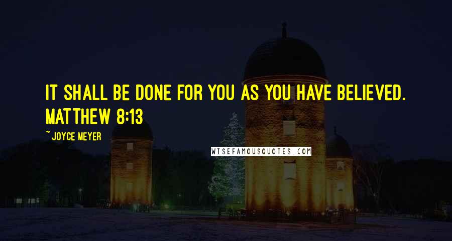 Joyce Meyer Quotes: It shall be done for you as you have believed. MATTHEW 8:13