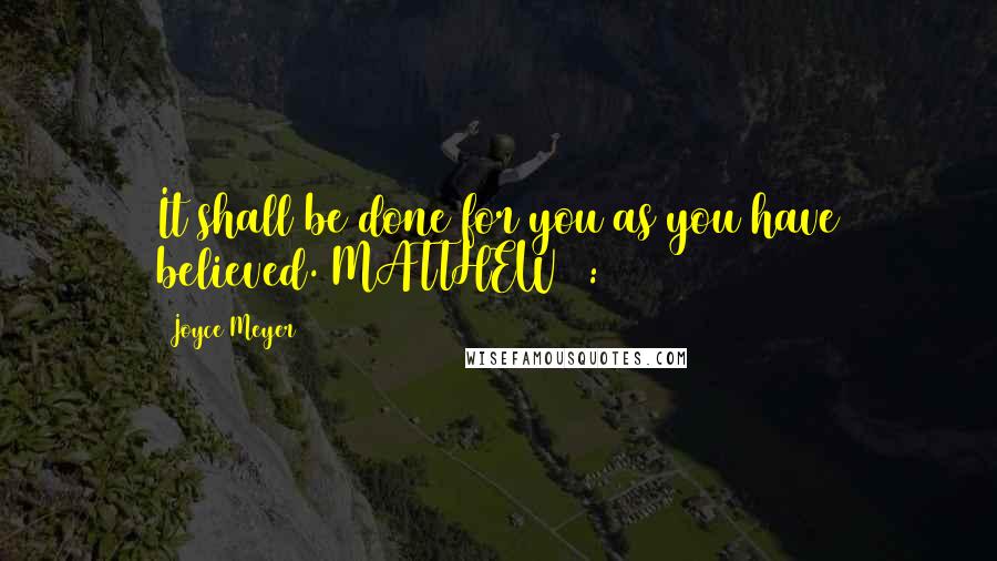 Joyce Meyer Quotes: It shall be done for you as you have believed. MATTHEW 8:13