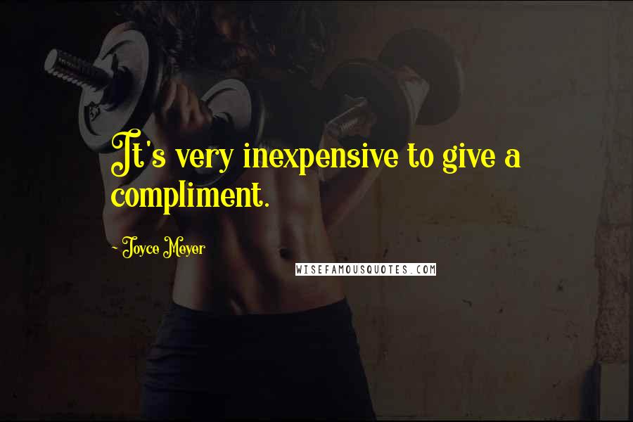 Joyce Meyer Quotes: It's very inexpensive to give a compliment.