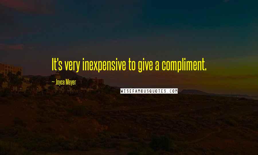 Joyce Meyer Quotes: It's very inexpensive to give a compliment.