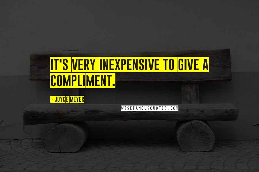 Joyce Meyer Quotes: It's very inexpensive to give a compliment.