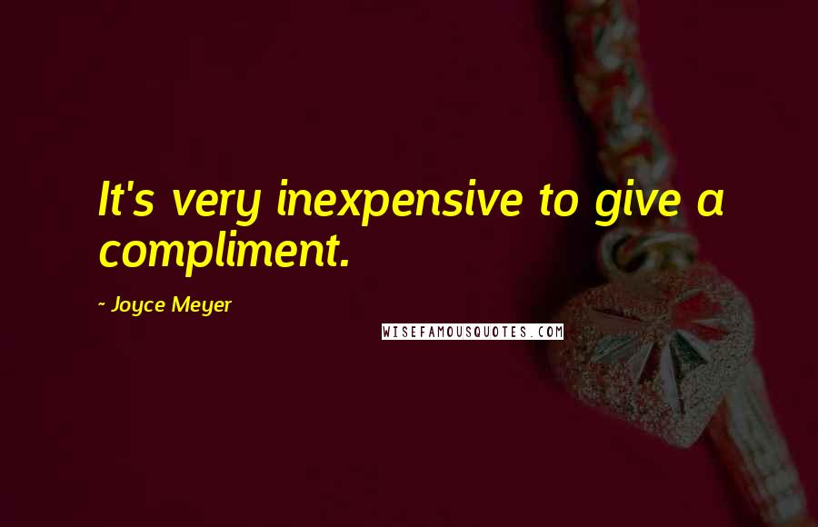 Joyce Meyer Quotes: It's very inexpensive to give a compliment.