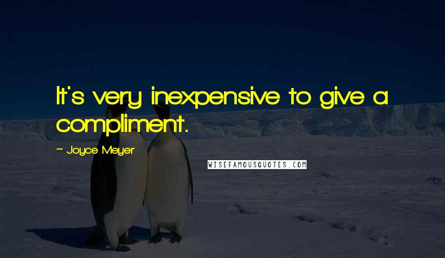 Joyce Meyer Quotes: It's very inexpensive to give a compliment.