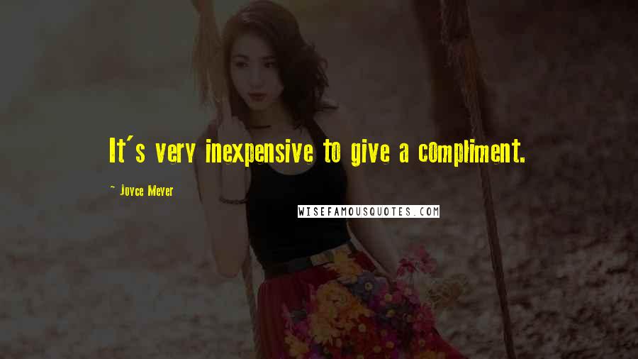 Joyce Meyer Quotes: It's very inexpensive to give a compliment.