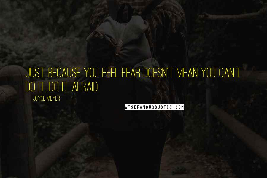 Joyce Meyer Quotes: Just because you feel fear doesn't mean you can't do it. Do it afraid