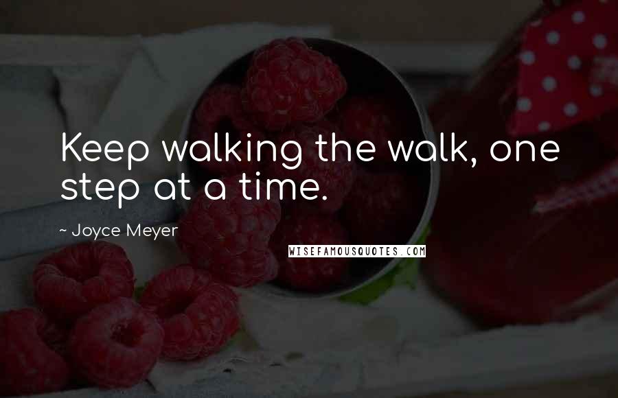 Joyce Meyer Quotes: Keep walking the walk, one step at a time.