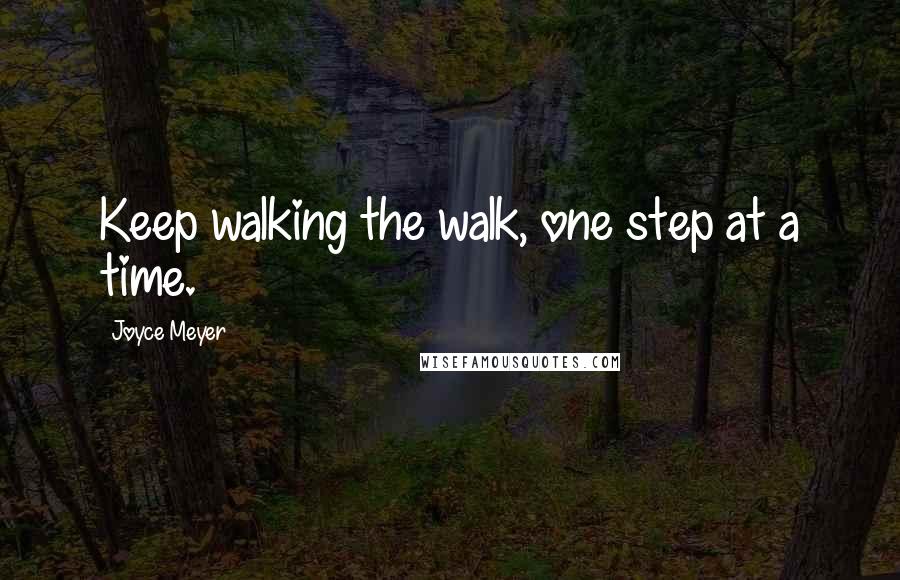 Joyce Meyer Quotes: Keep walking the walk, one step at a time.