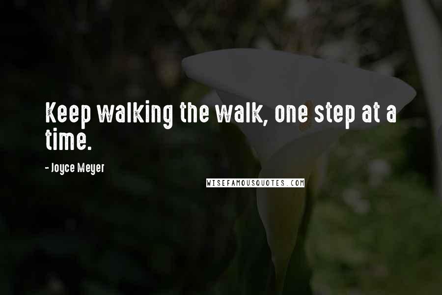 Joyce Meyer Quotes: Keep walking the walk, one step at a time.