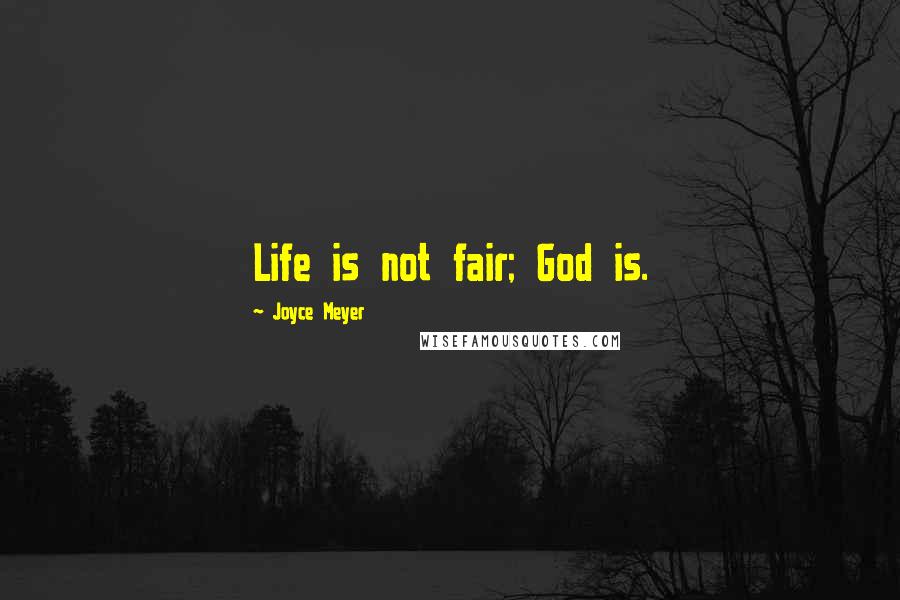 Joyce Meyer Quotes: Life is not fair; God is.