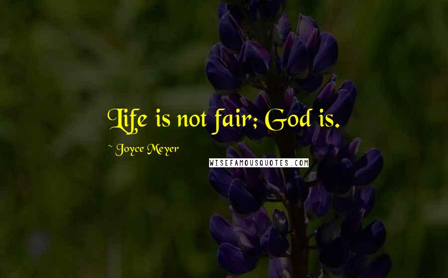 Joyce Meyer Quotes: Life is not fair; God is.